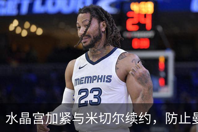 水晶宫加紧与米切尔续约，防止曼联挖角风险